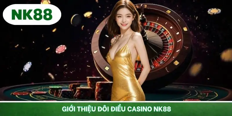 Giới thiệu sơ lược về chuyên mục casino NK88 đầy hấp dẫn