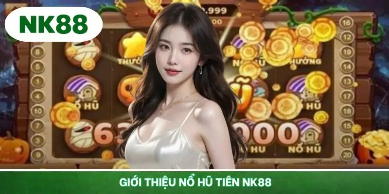 Khám phá phiên bản nổ hũ Tiên cực lôi cuốn tại hệ thống NK88